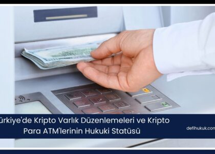 Türkiye'de Kripto Varlık Düzenlemeleri ve Kripto Para ATM'lerinin Hukuki Statüsü