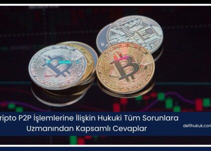Kripto P2P İşlemlerine İlişkin Hukuki Tüm Sorunlara Uzmanından Kapsamlı Cevaplar
