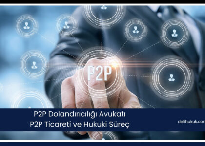 P2P Dolandırıcılığı Avukatı - P2P Ticareti ve Hukuki Süreç