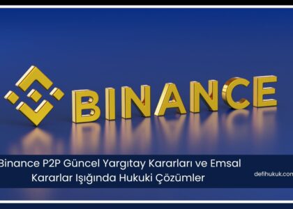 Binance P2P Güncel Yargıtay Kararları ve Emsal Kararlar Işığında Hukuki Çözümler