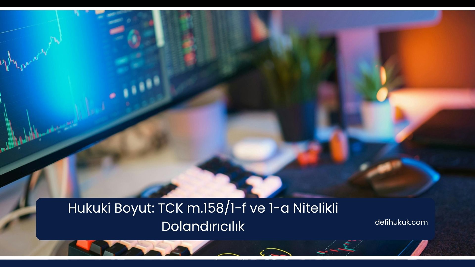 Hukuki Boyut: TCK m.158/1-f ve 1-a Nitelikli Dolandırıcılık