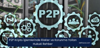P2P Kripto İşlemlerinde Riskler ve Korunma Yolları Hukuki Rehber