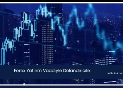 Forex Yatırım Vaadiyle Dolandırıcılık