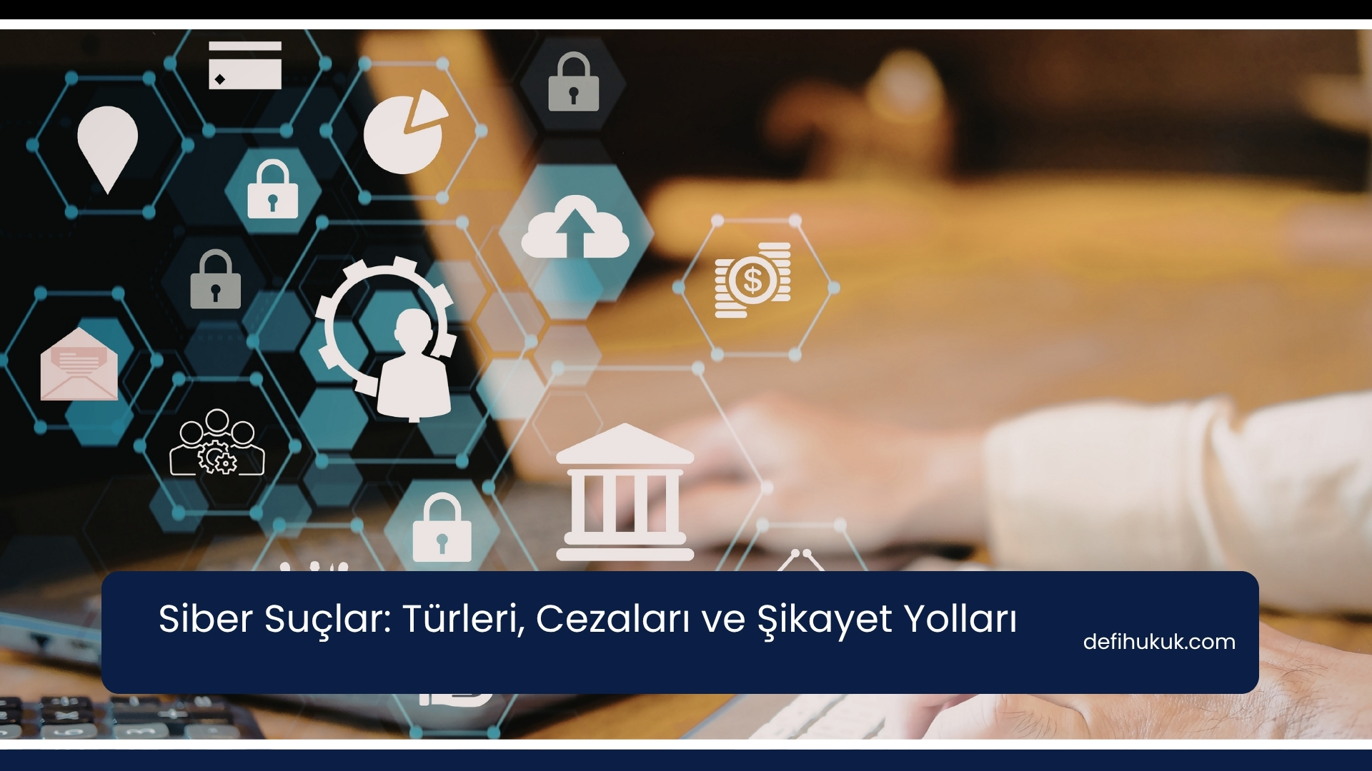 Siber Suçlar: Türleri, Cezaları ve Şikayet Yolları
